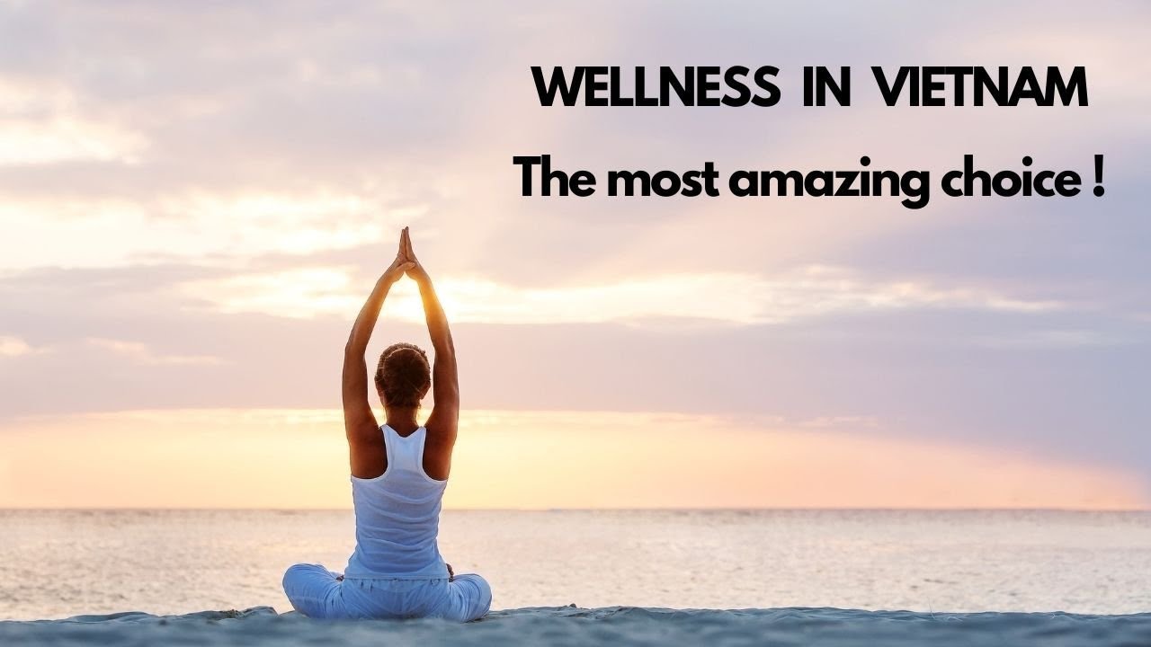WELLNESS IN VIETNAM - THE BEST CHOICE EVER !