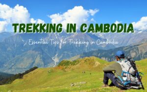 Ultimate Guide to Trekking in Cambodia: Best Trails and Tips
