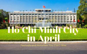Unveil The Vibrant Charms of Ho Chi Minh City in April