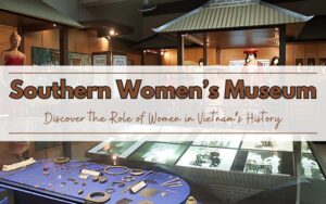 Ultimate Guide to the Southern Women's Museum in Saigon: What to Expect