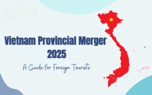 Vietnam Provincial Merger 2025: What Every Traveler Should Know